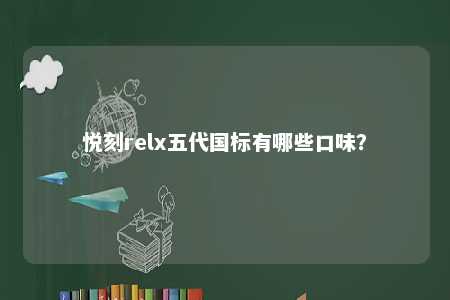 悦刻relx五代国标有哪些口味？ 